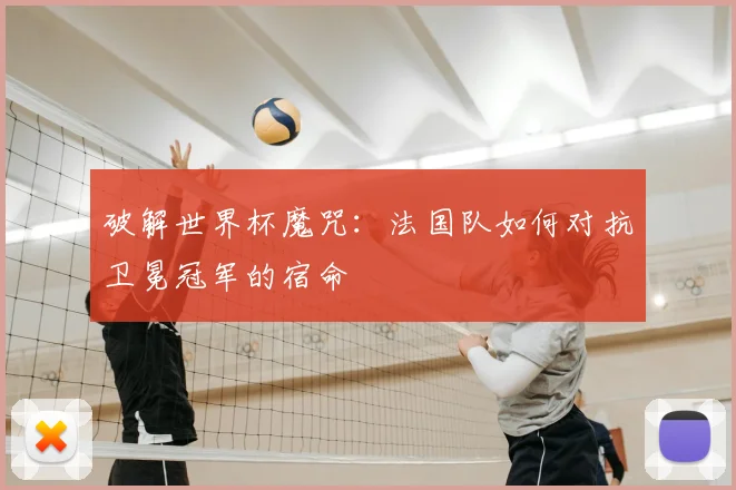 破解世界杯魔咒：法国队如何对抗卫冕冠军的宿命