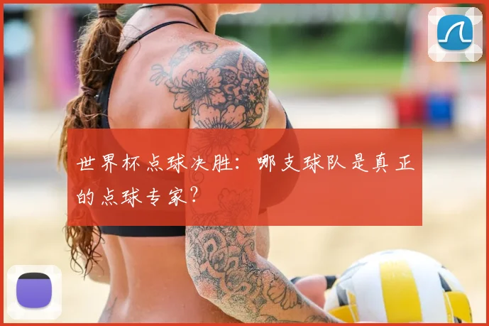 世界杯点球决胜：哪支球队是真正的点球专家？