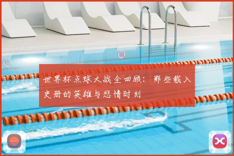 世界杯点球大战全回顾：那些载入史册的英雄与悲情时刻