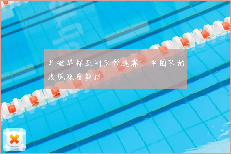 年世界杯亚洲区预选赛:中国队的表现深度解析