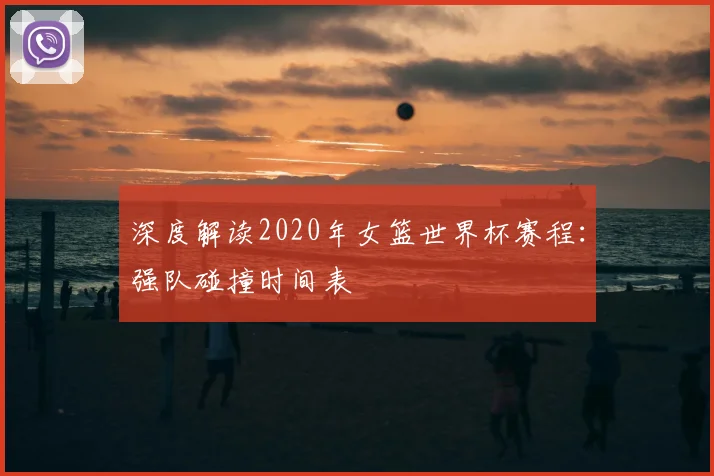 深度解读2020年女篮世界杯赛程：强队碰撞时间表