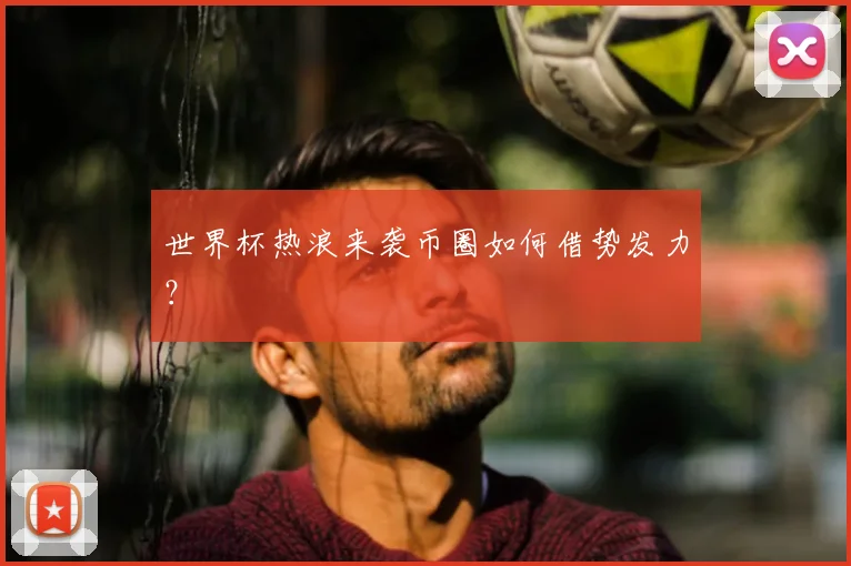 世界杯热浪来袭币圈如何借势发力？