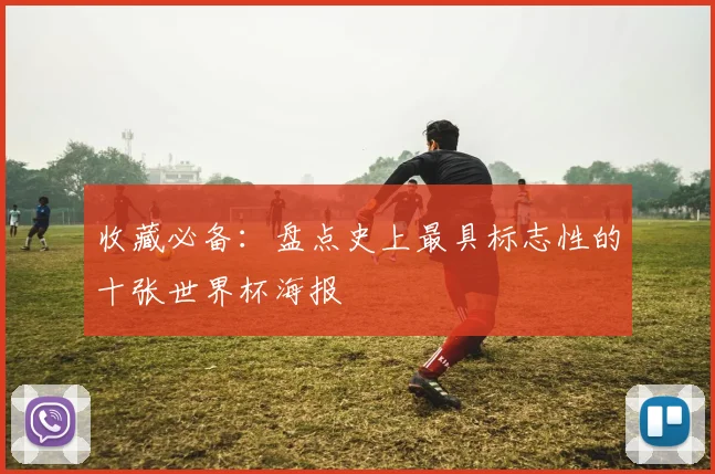 收藏必备：盘点史上最具标志性的十张世界杯海报