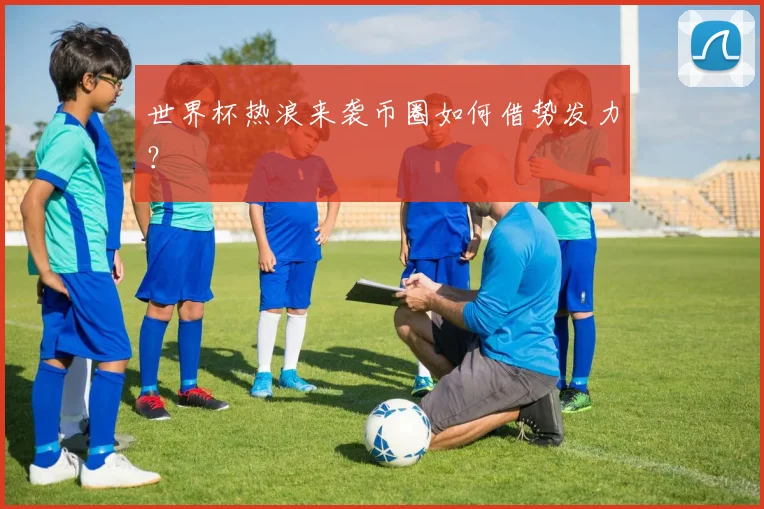 世界杯热浪来袭币圈如何借势发力？