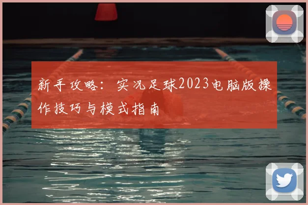 新手攻略：实况足球2023电脑版操作技巧与模式指南