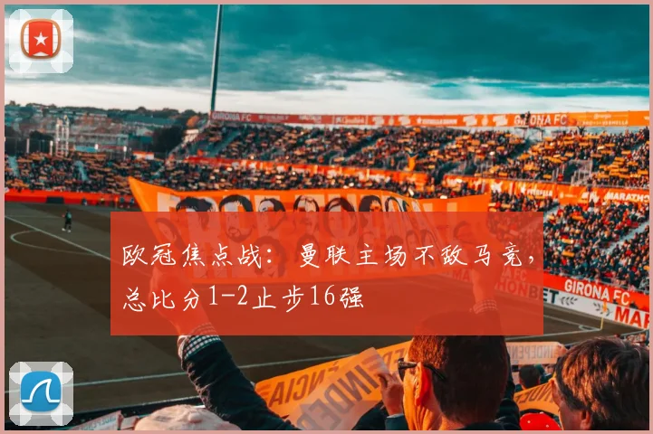 欧冠焦点战：曼联主场不敌马竞，总比分1-2止步16强