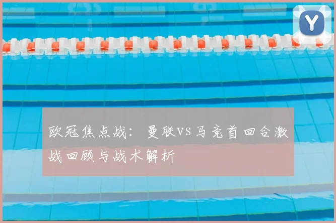 欧冠焦点战：曼联vs马竞首回合激战回顾与战术解析