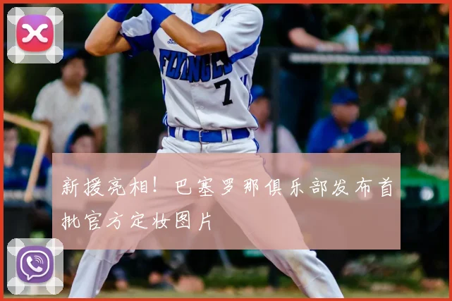 新援亮相！巴塞罗那俱乐部发布首批官方定妆图片