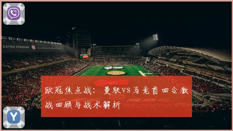欧冠焦点战：曼联vs马竞首回合激战回顾与战术解析