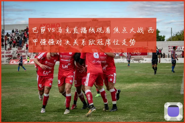 巴萨vs马竞直播线观看焦点大战 西甲强强对决关系欧冠席位走势