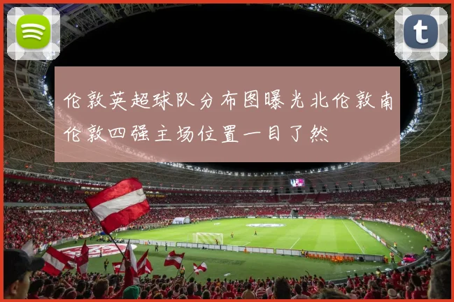 伦敦英超球队分布图曝光北伦敦南伦敦四强主场位置一目了然